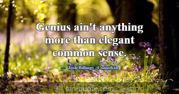 Genius ain't anything more than elegant common sen... -Josh Billings