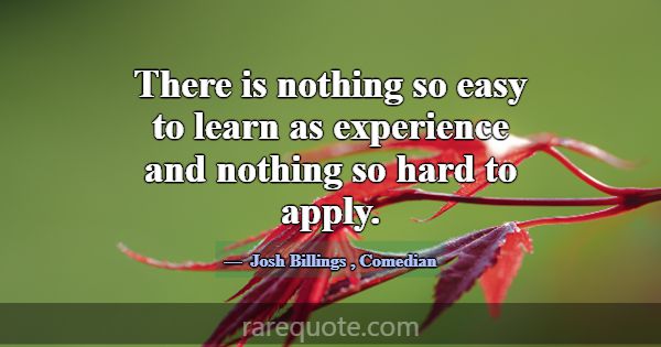 There is nothing so easy to learn as experience an... -Josh Billings