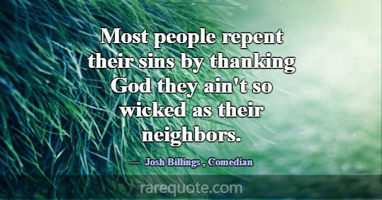 Most people repent their sins by thanking God they... -Josh Billings