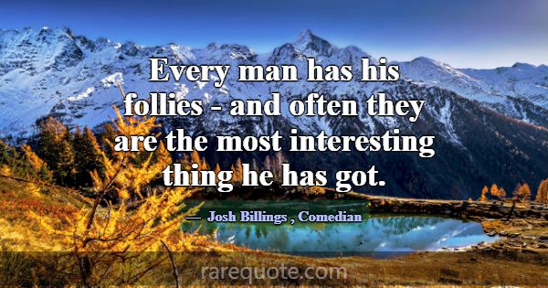 Every man has his follies - and often they are the... -Josh Billings