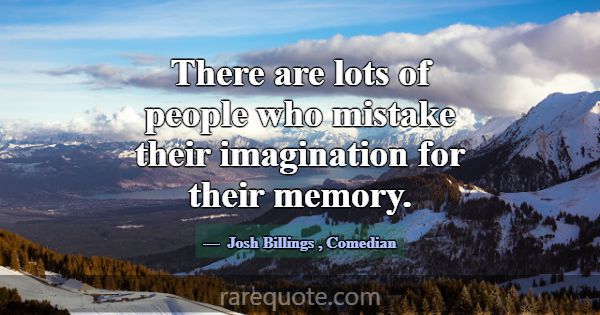 There are lots of people who mistake their imagina... -Josh Billings