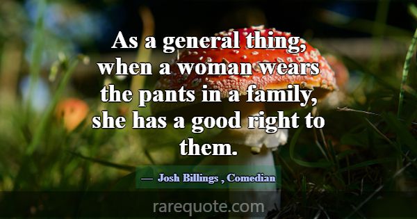 As a general thing, when a woman wears the pants i... -Josh Billings
