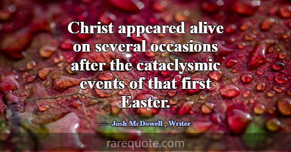 Christ appeared alive on several occasions after t... -Josh McDowell