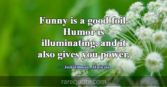 Funny is a good foil. Humor is illuminating, and i... -Josh Tillman