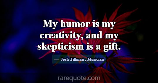 My humor is my creativity, and my skepticism is a ... -Josh Tillman