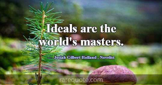 Ideals are the world's masters.... -Josiah Gilbert Holland