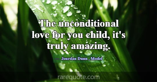 The unconditional love for you child, it's truly a... -Jourdan Dunn