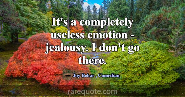 It's a completely useless emotion - jealousy. I do... -Joy Behar