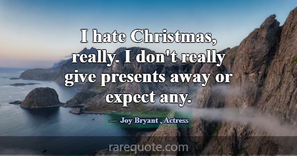 I hate Christmas, really. I don't really give pres... -Joy Bryant