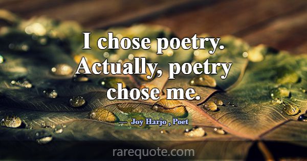 I chose poetry. Actually, poetry chose me.... -Joy Harjo