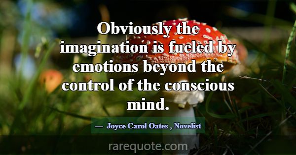 Obviously the imagination is fueled by emotions be... -Joyce Carol Oates