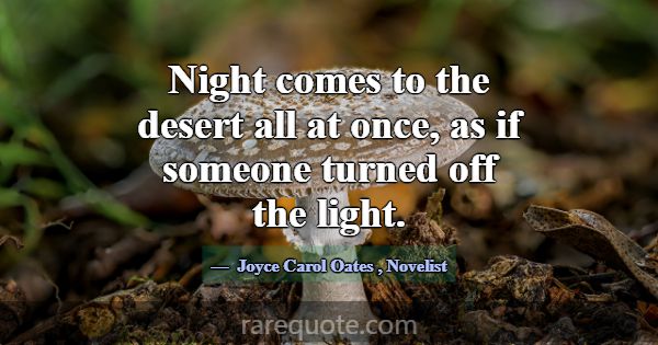 Night comes to the desert all at once, as if someo... -Joyce Carol Oates