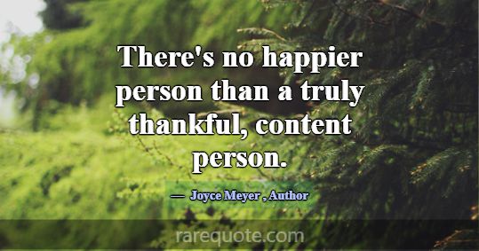 There's no happier person than a truly thankful, c... -Joyce Meyer