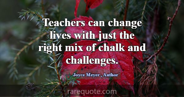 Teachers can change lives with just the right mix ... -Joyce Meyer