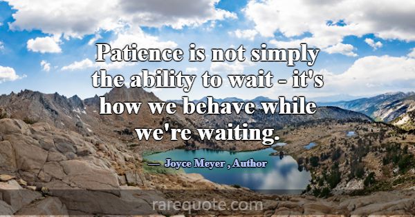 Patience is not simply the ability to wait - it's ... -Joyce Meyer