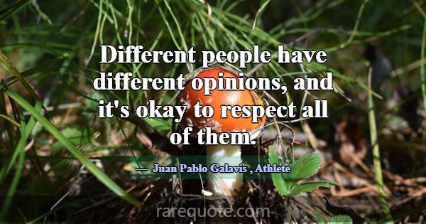 Different people have different opinions, and it's... -Juan Pablo Galavis