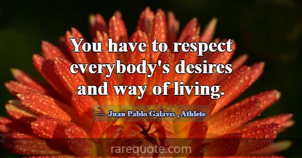 You have to respect everybody's desires and way of... -Juan Pablo Galavis