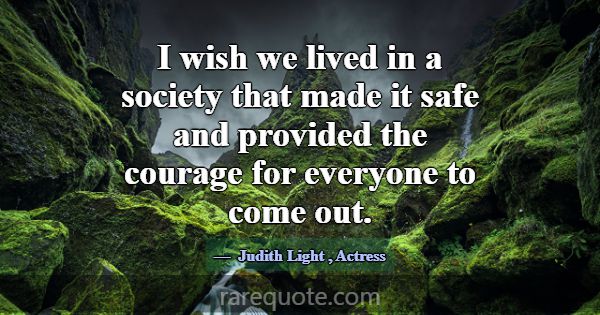 I wish we lived in a society that made it safe and... -Judith Light