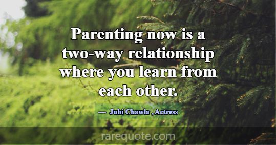 Parenting now is a two-way relationship where you ... -Juhi Chawla