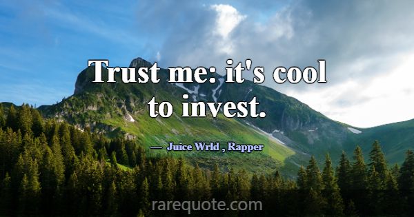 Trust me: it's cool to invest.... -Juice Wrld