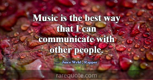 Music is the best way that I can communicate with ... -Juice Wrld