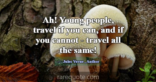 Ah! Young people, travel if you can, and if you ca... -Jules Verne