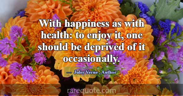 With happiness as with health: to enjoy it, one sh... -Jules Verne