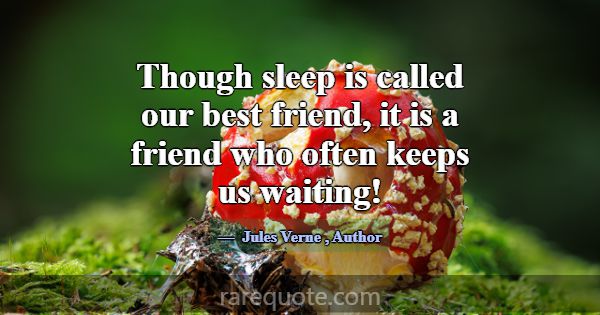 Though sleep is called our best friend, it is a fr... -Jules Verne