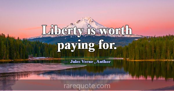 Liberty is worth paying for.... -Jules Verne