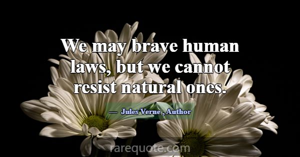 We may brave human laws, but we cannot resist natu... -Jules Verne