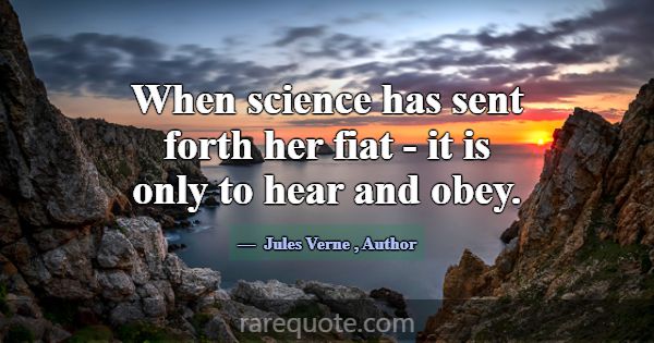 When science has sent forth her fiat - it is only ... -Jules Verne