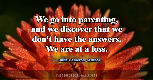We go into parenting, and we discover that we don'... -Julia Cameron