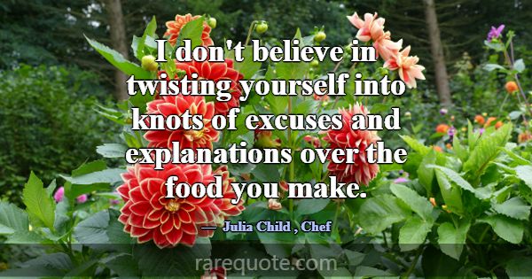 I don't believe in twisting yourself into knots of... -Julia Child