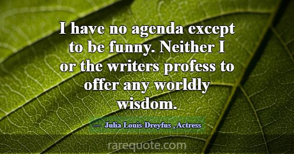 I have no agenda except to be funny. Neither I or ... -Julia Louis-Dreyfus