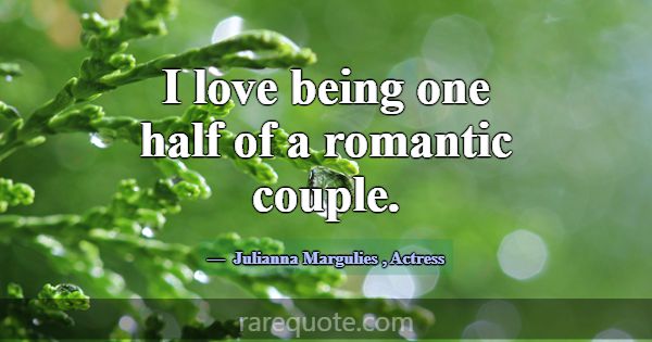 I love being one half of a romantic couple.... -Julianna Margulies