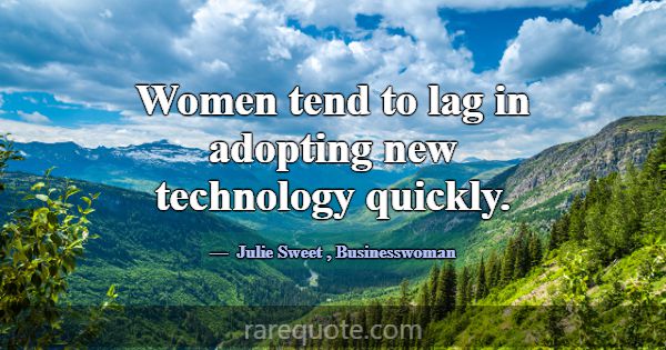 Women tend to lag in adopting new technology quick... -Julie Sweet