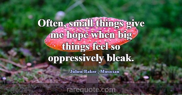 Often, small things give me hope when big things f... -Julien Baker