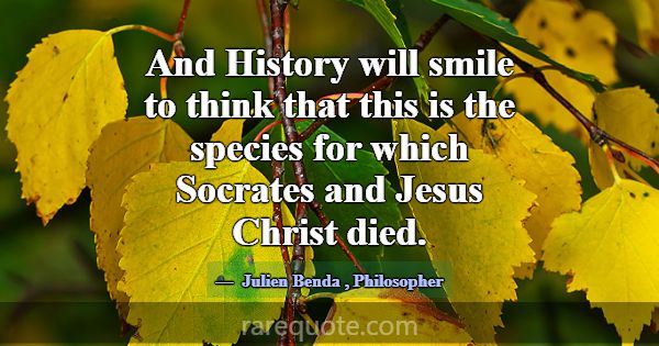 And History will smile to think that this is the s... -Julien Benda