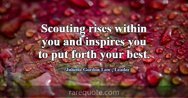 Scouting rises within you and inspires you to put ... -Juliette Gordon Low