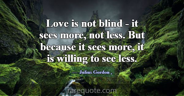 Love is not blind - it sees more, not less. But be... -Julius Gordon