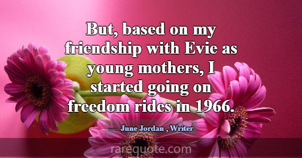 But, based on my friendship with Evie as young mot... -June Jordan