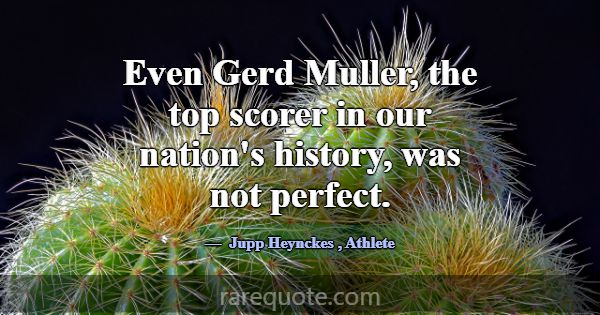 Even Gerd Muller, the top scorer in our nation's h... -Jupp Heynckes