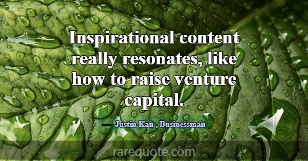 Inspirational content really resonates, like how t... -Justin Kan
