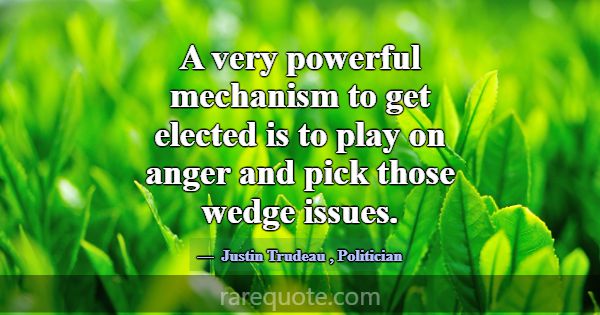 A very powerful mechanism to get elected is to pla... -Justin Trudeau