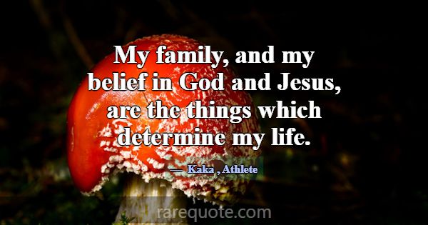 My family, and my belief in God and Jesus, are the... -Kaka