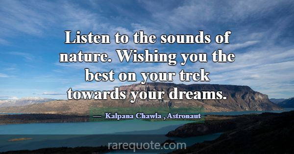 Listen to the sounds of nature. Wishing you the be... -Kalpana Chawla