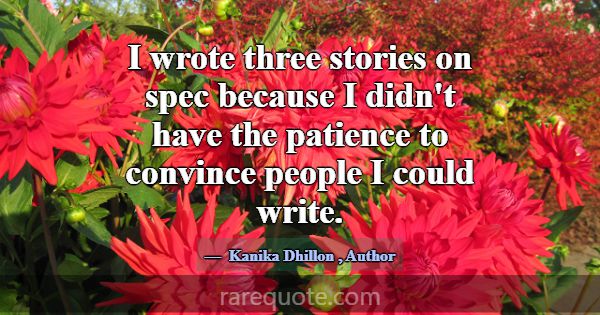 I wrote three stories on spec because I didn't hav... -Kanika Dhillon