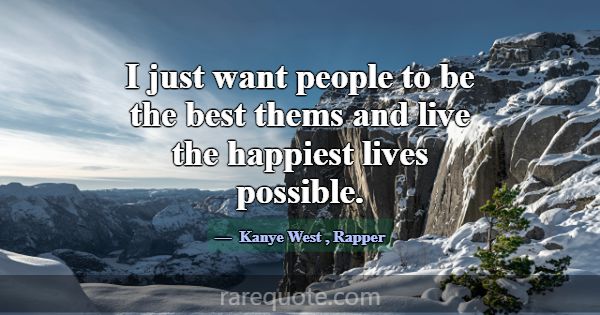 I just want people to be the best thems and live t... -Kanye West