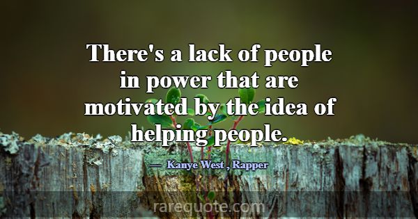 There's a lack of people in power that are motivat... -Kanye West