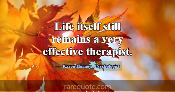 Life itself still remains a very effective therapi... -Karen Horney